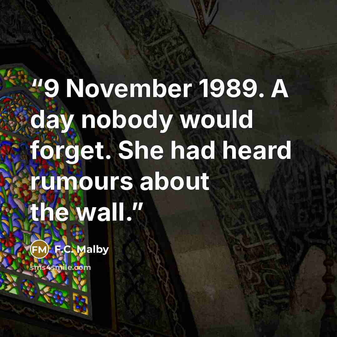 “9 November 1989. A day nobody would forget. She had heard rumours about the wall.” quote by F.C. Malby