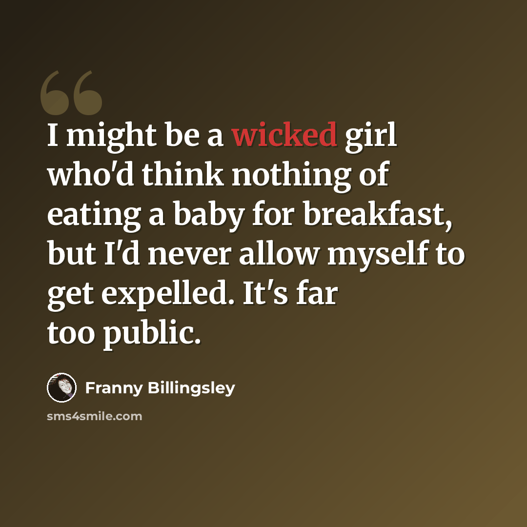 “I might be a wicked girl who'd think nothing of eating a baby for breakfast, but I'd never allow myself to get expelled. It's far too public.” quote by Franny Billingsley