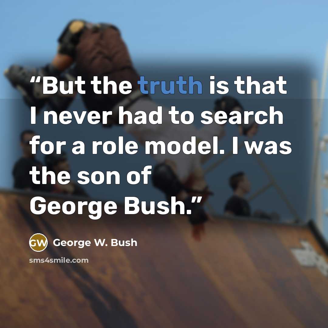 “But the truth is that I never had to search for a role model. I was the son of George Bush.” quote by George W. Bush