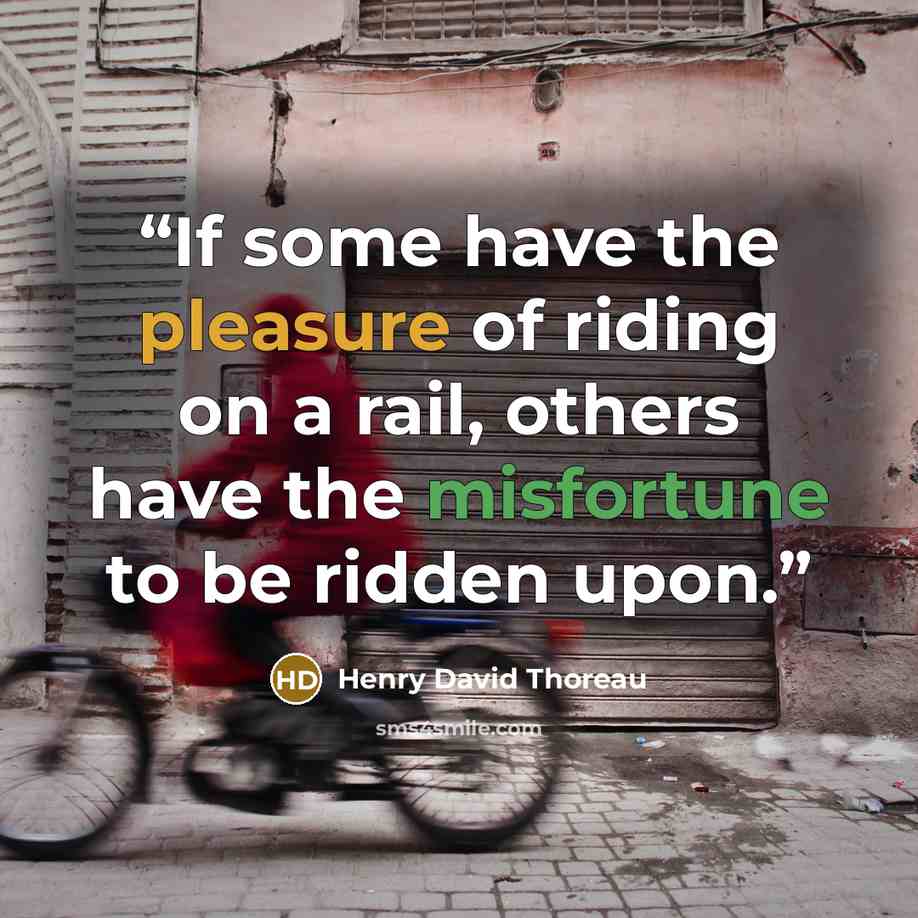 “If some have the pleasure of riding on a rail, others have the misfortune to be ridden upon.” quote by Henry David Thoreau