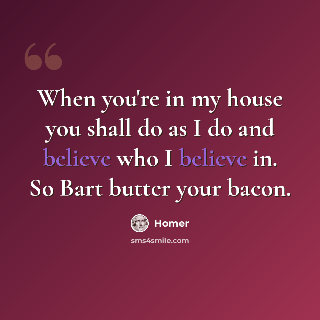 “When you're in my house you shall do as I do and believe who I believe in. So Bart butter your bacon.” quote by Homer
