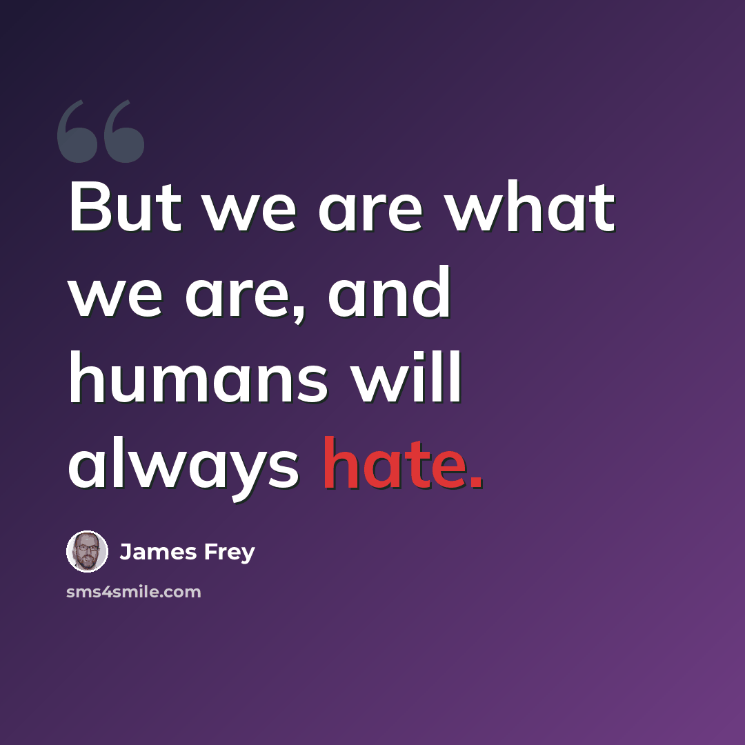 “But we are what we are, and humans will always hate.” quote by James Frey