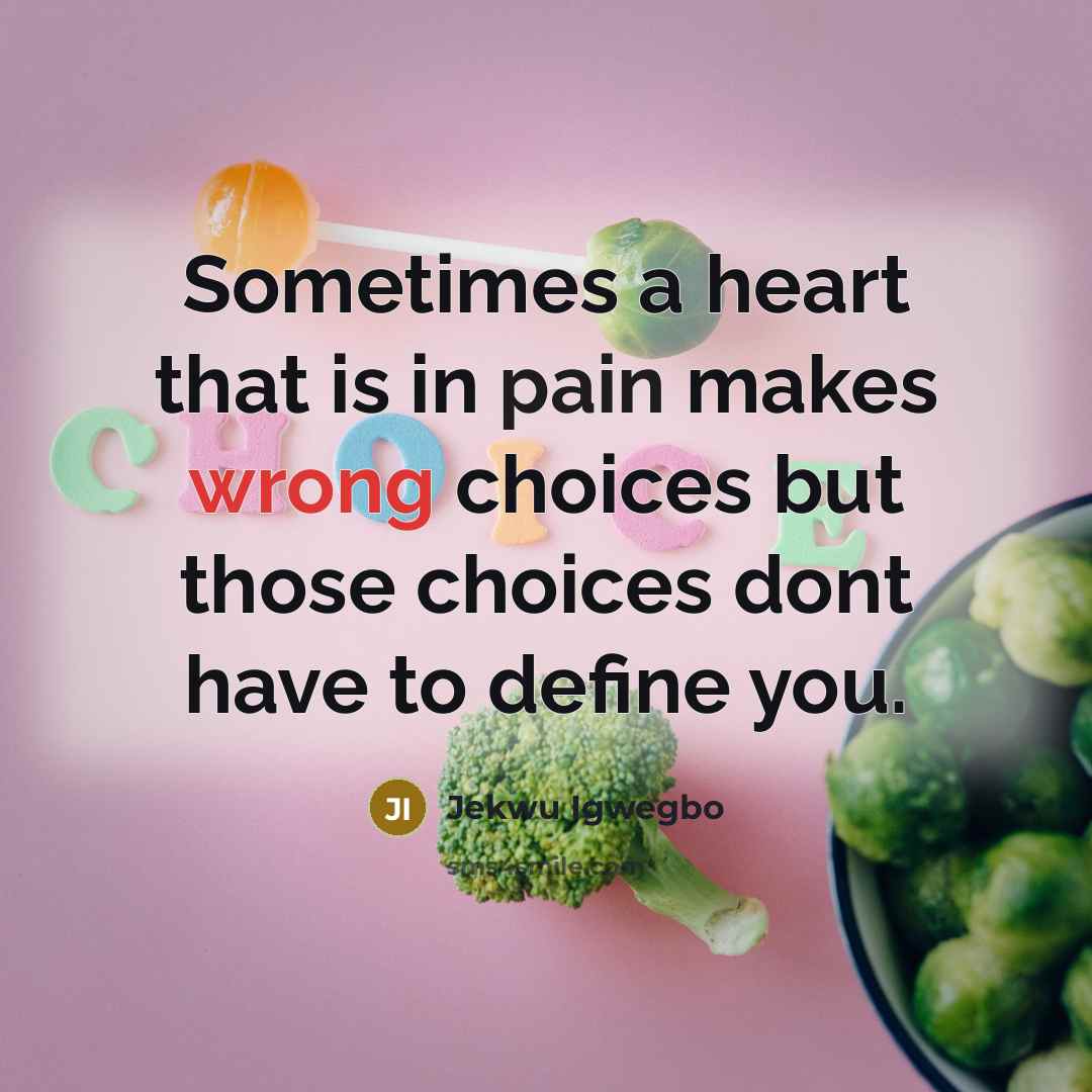 “Sometimes a heart that is in pain makes wrong choices but those choices dont have to define you.” quote by Jekwu Igwegbo