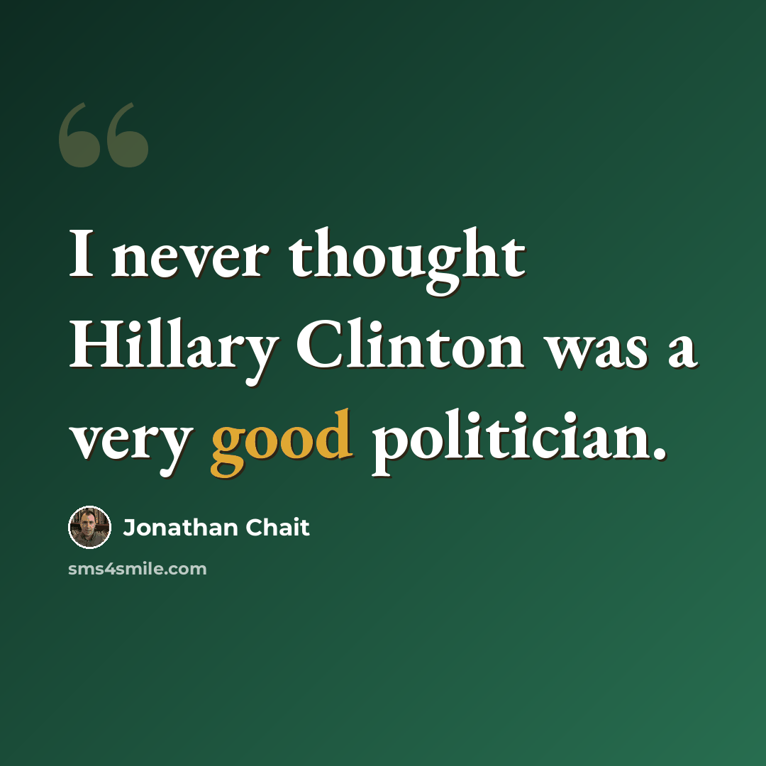 “I never thought Hillary Clinton was a very good politician.” quote by Jonathan Chait