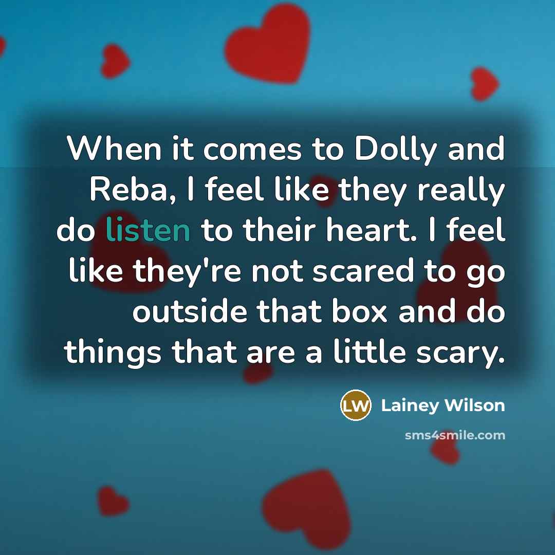 “When it comes to Dolly and Reba, I feel like they really do listen to their heart. I feel like they're not scared to go outside that box and do things that are a little scary.” quote by Lainey Wilson