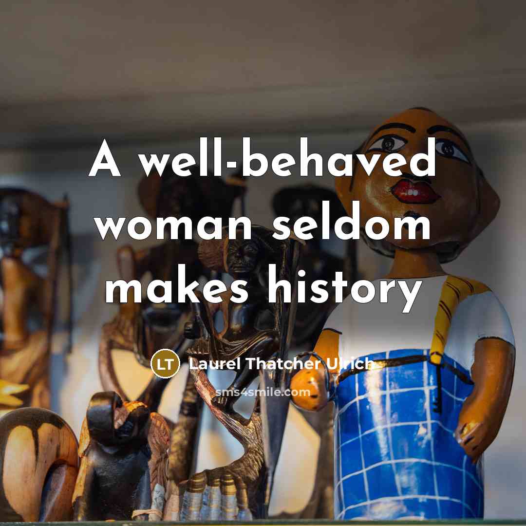 “A well-behaved woman seldom makes history” quote by Laurel Thatcher Ulrich