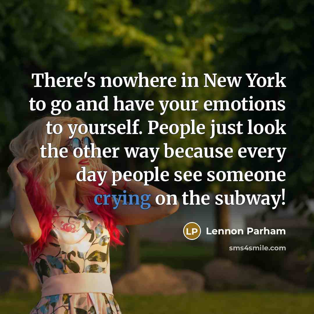 “There's nowhere in New York to go and have your emotions to yourself. People just look the other way because every day people see someone crying on the subway!” quote by Lennon Parham