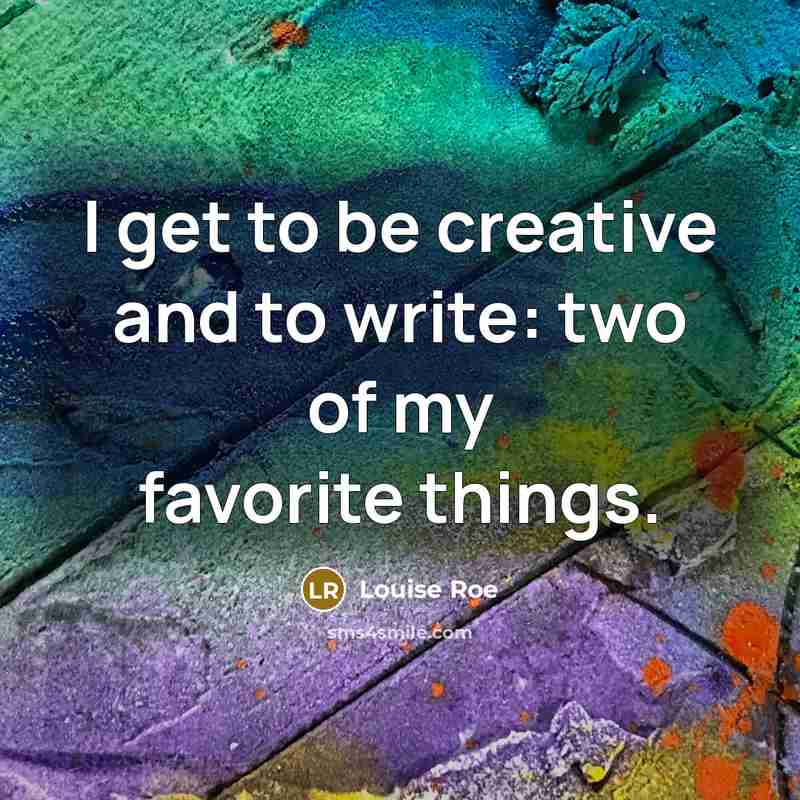 “I get to be creative and to write: two of my favorite things.” quote by Louise Roe