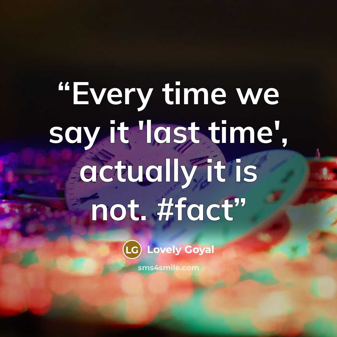 “Every time we say it 'last time', actually it is not. #fact” quote by Lovely Goyal