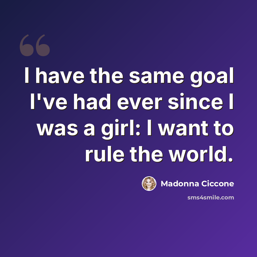 “I have the same goal I've had ever since I was a girl: I want to rule the world.” quote by Madonna Ciccone