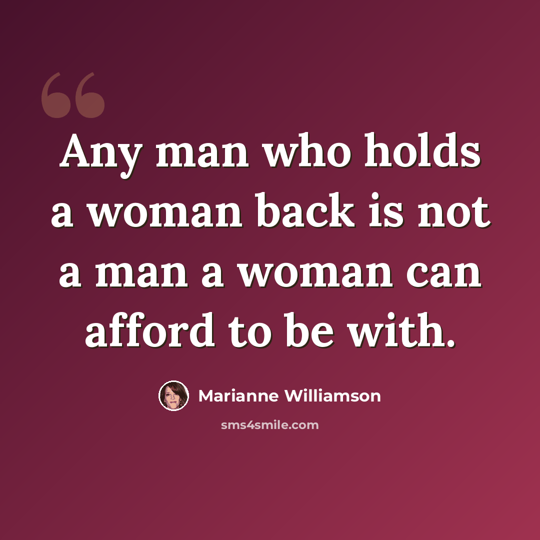 “Any man who holds a woman back is not a man a woman can afford to be with.” quote by Marianne Williamson