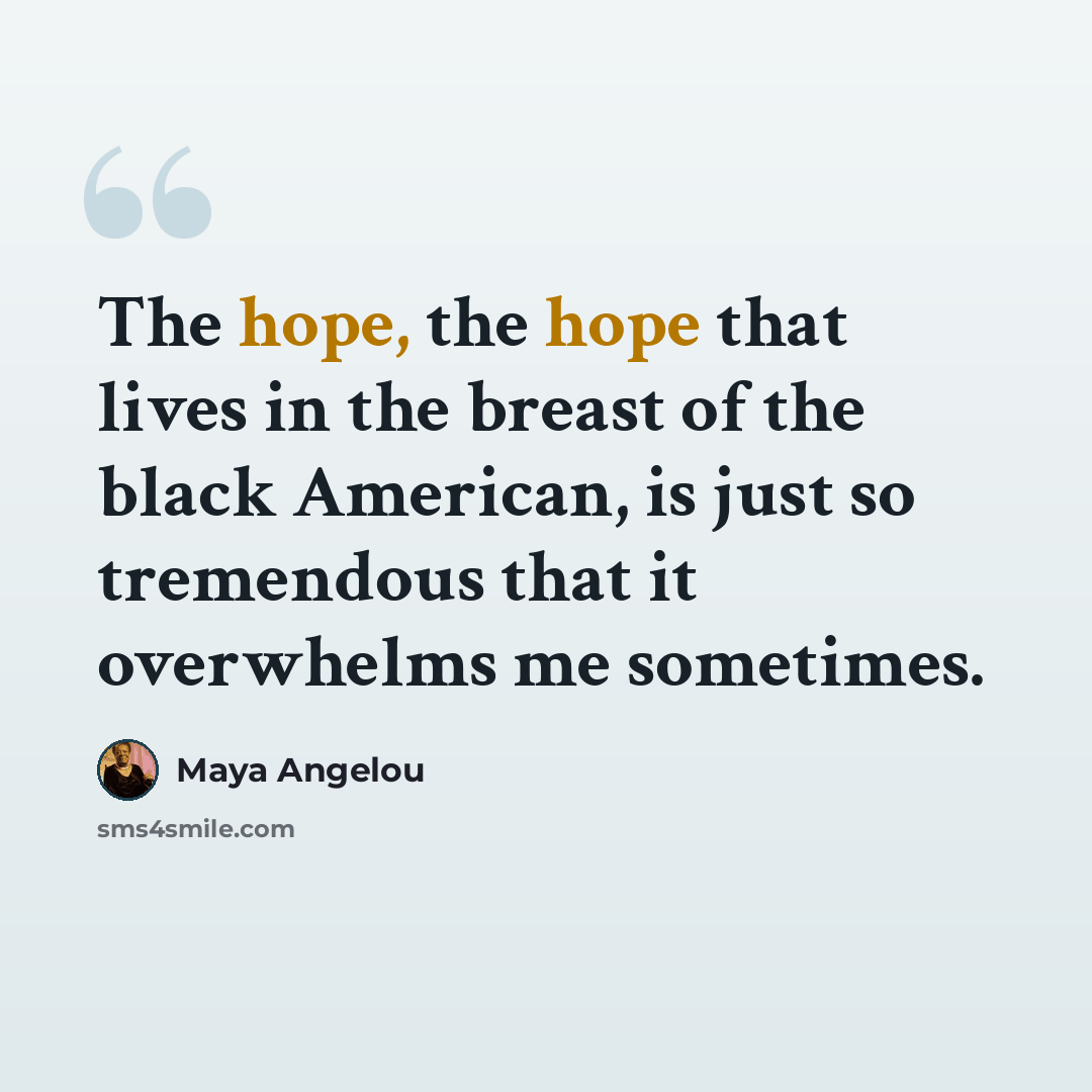 “The hope, the hope that lives in the breast of the black American, is just so tremendous that it overwhelms me sometimes.” quote by Maya Angelou