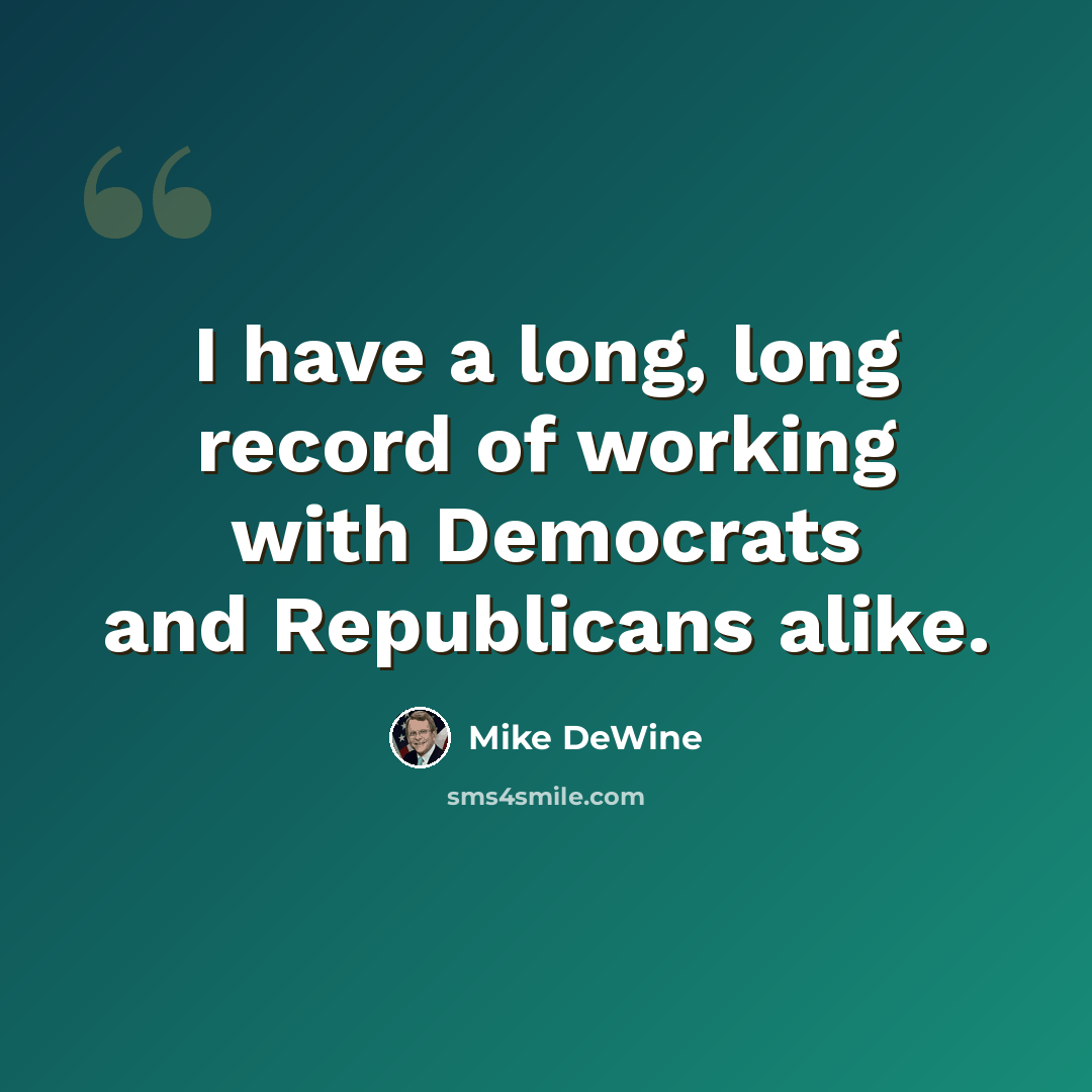 “I have a long, long record of working with Democrats and Republicans alike.” quote by Mike DeWine