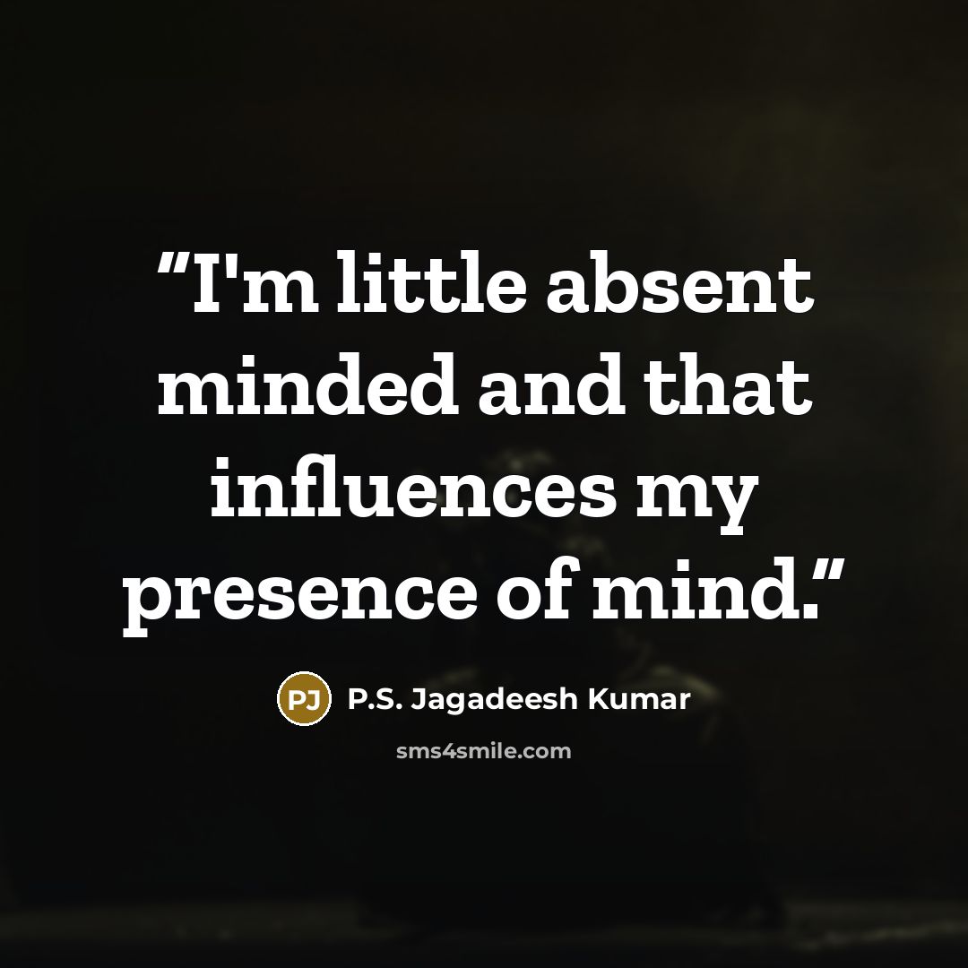 “I'm little absent minded and that influences my presence of mind.” quote by P.S. Jagadeesh Kumar