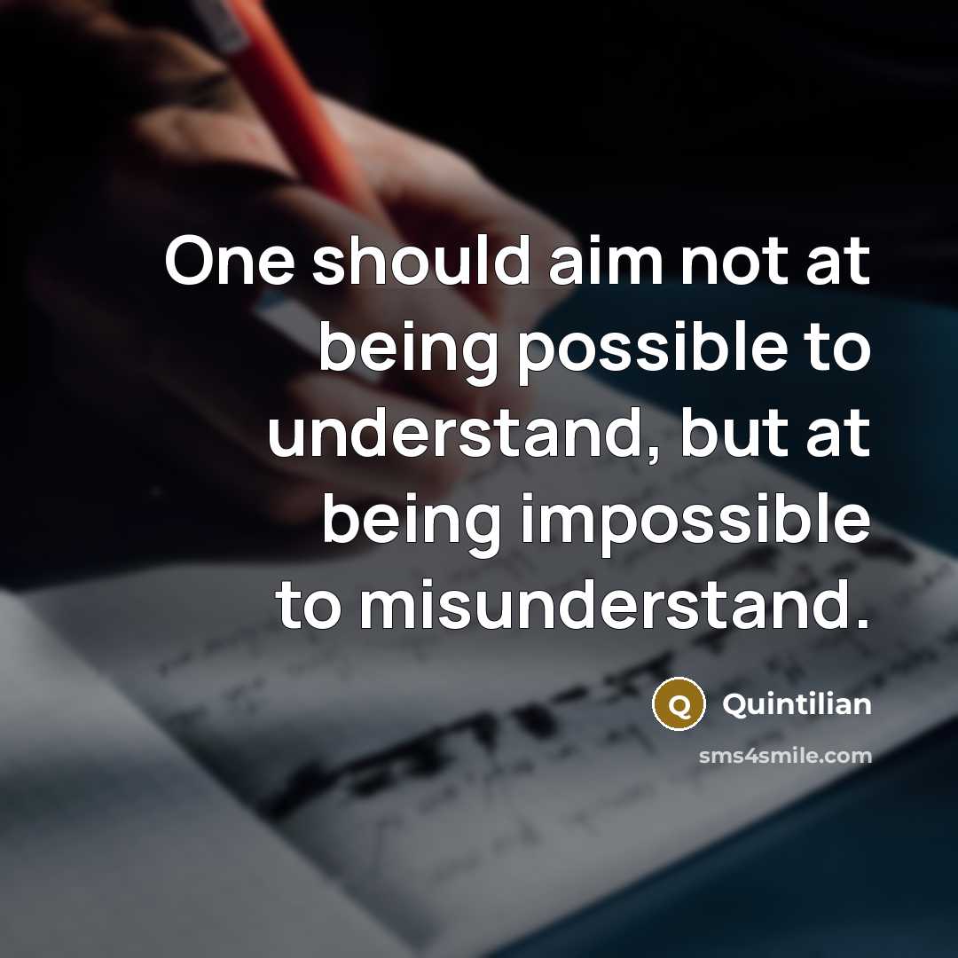 “One should aim not at being possible to understand, but at being impossible to misunderstand.” quote by Quintilian
