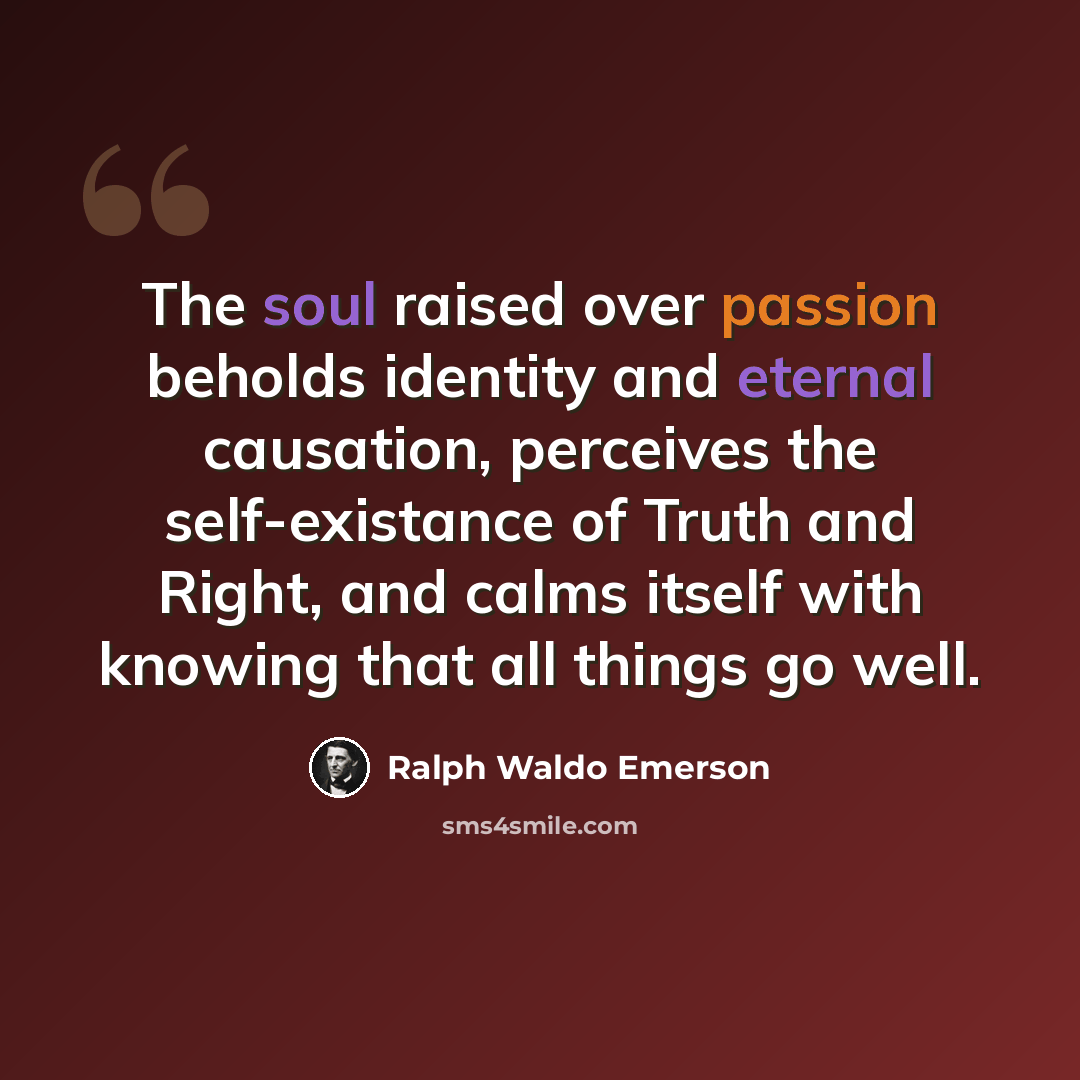 “The soul raised over passion beholds identity and eternal causation, perceives the self-existance of Truth and Right, and calms itself with knowing that all things go well.” quote by Ralph Waldo Emerson