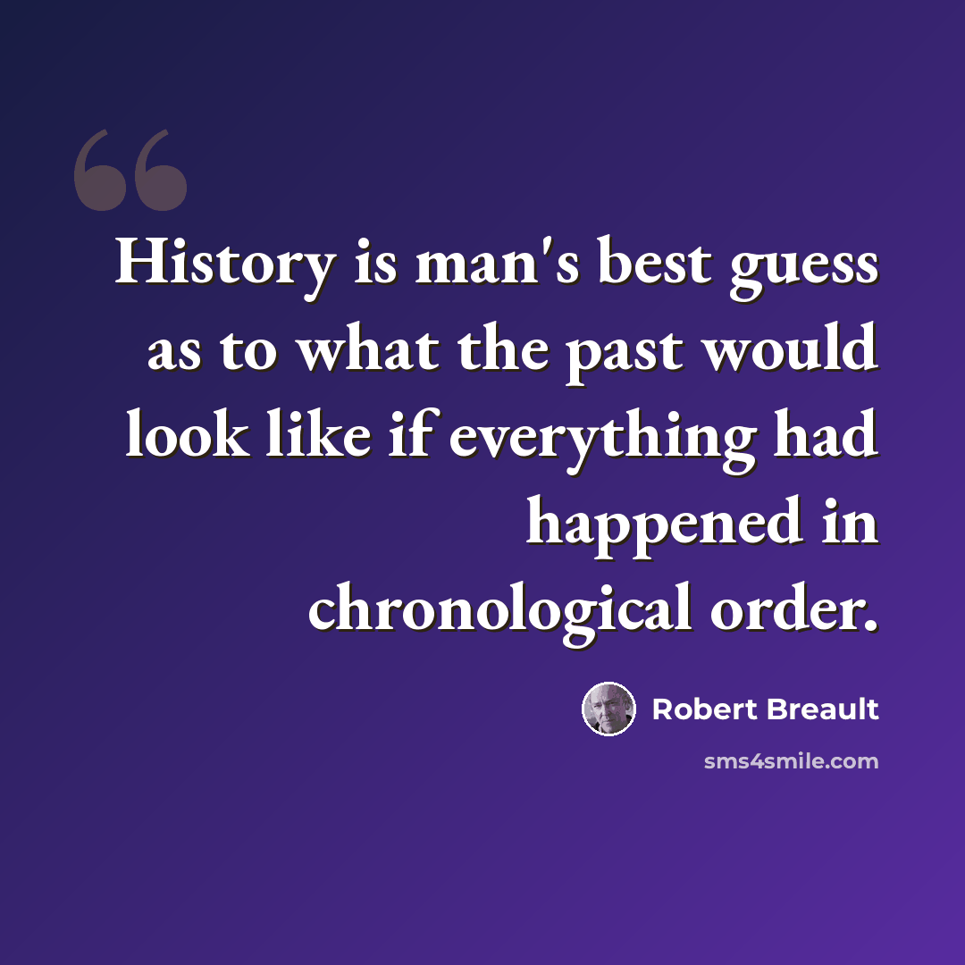 “History is man's best guess as to what the past would look like if everything had happened in chronological order.” quote by Robert Breault