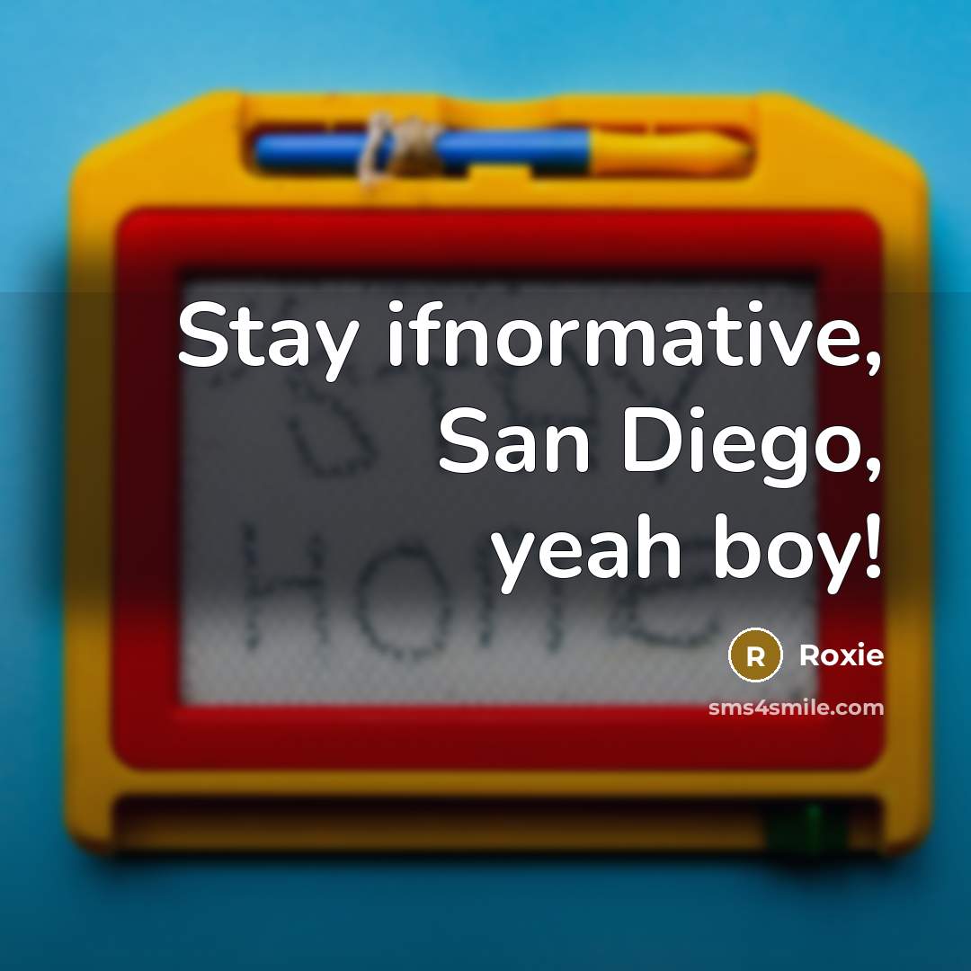“Stay ifnormative, San Diego, yeah boy!” quote by Roxie