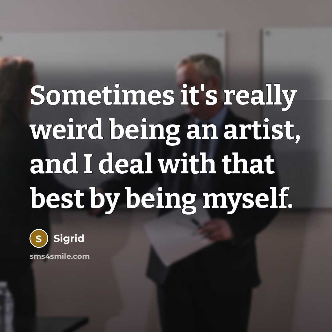 “Sometimes it's really weird being an artist, and I deal with that best by being myself.” quote by Sigrid