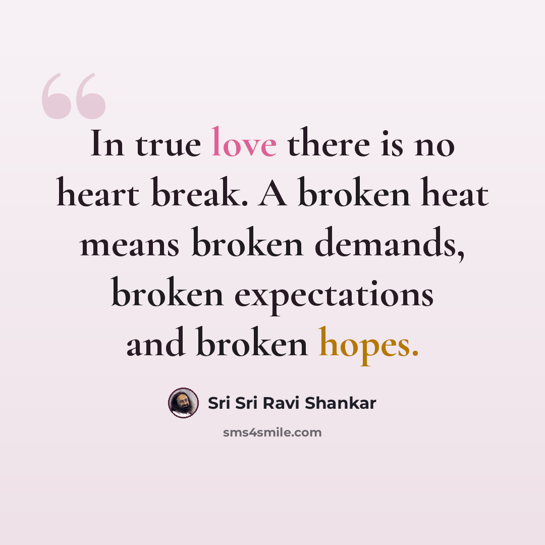 “In true love there is no heart break. A broken heat means broken demands, broken expectations and broken hopes.” quote by Sri Sri Ravi Shankar