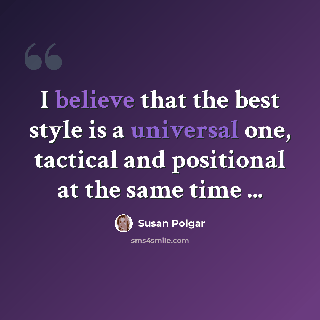 “I believe that the best style is a universal one, tactical and positional at the same time ...” quote by Susan Polgar