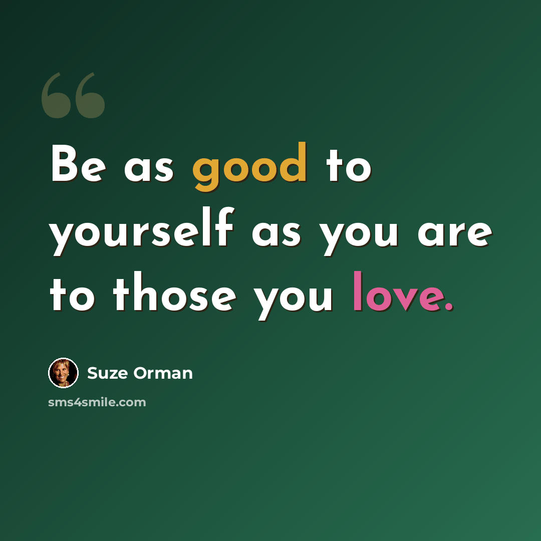 “Be as good to yourself as you are to those you love.” quote by Suze Orman
