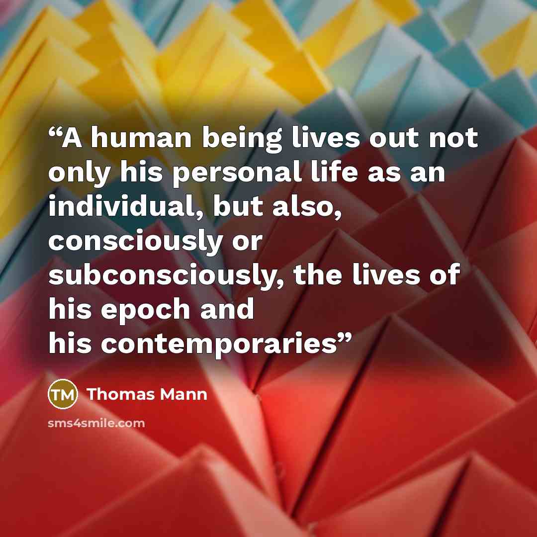 “A human being lives out not only his personal life as an individual, but also, consciously or subconsciously, the lives of his epoch and his contemporaries” quote by Thomas Mann