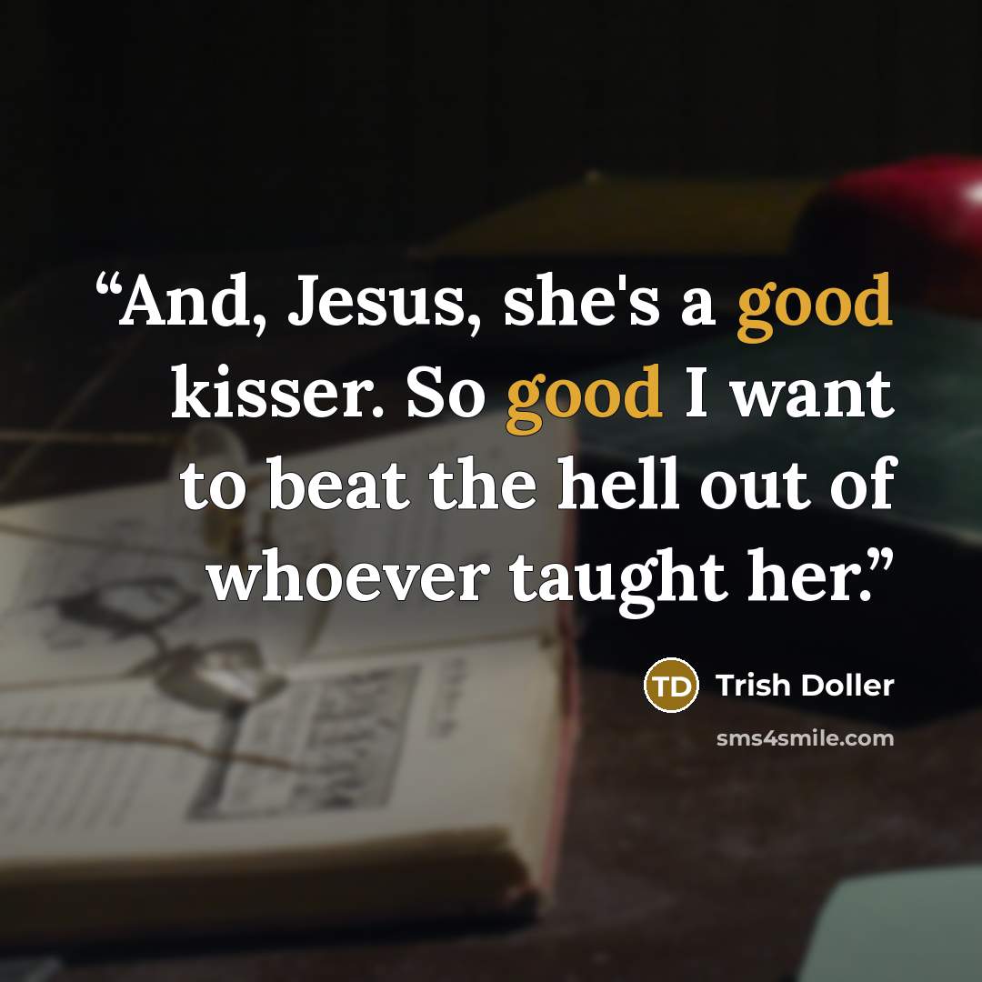 “And, Jesus, she's a good kisser. So good I want to beat the hell out of whoever taught her.” quote by Trish Doller