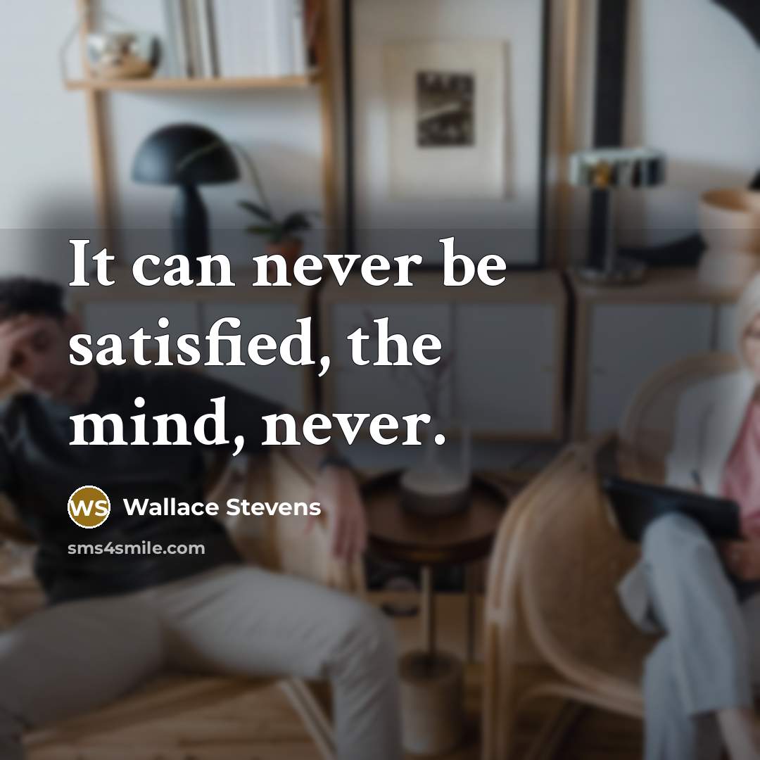 “It can never be satisfied, the mind, never.” quote by Wallace Stevens