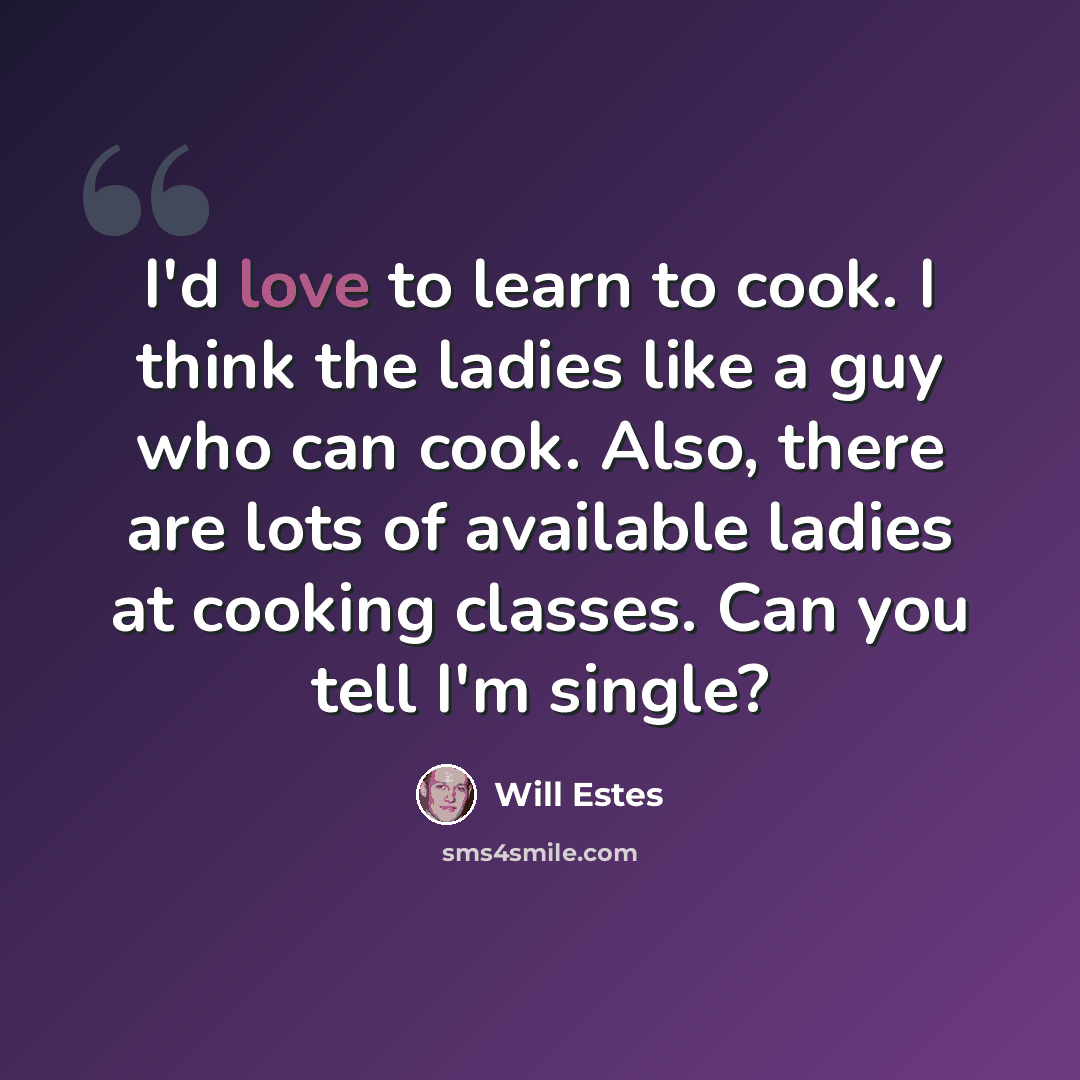 “I'd love to learn to cook. I think the ladies like a guy who can cook. Also, there are lots of available ladies at cooking classes. Can you tell I'm single?” quote by Will Estes