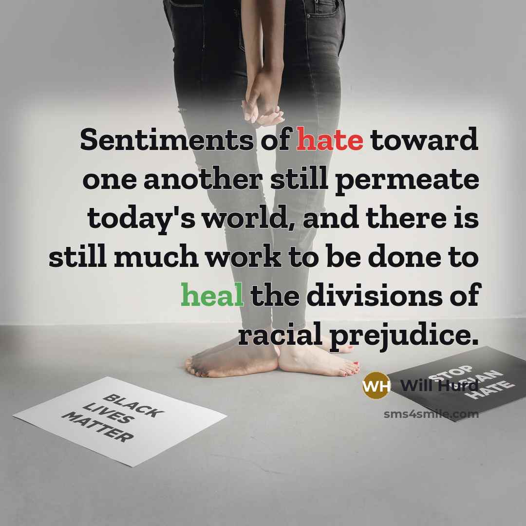 “Sentiments of hate toward one another still permeate today's world, and there is still much work to be done to heal the divisions of racial prejudice.” quote by Will Hurd