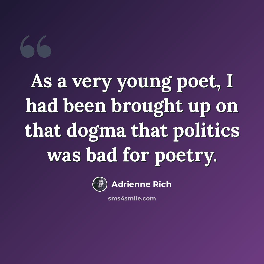 “As a very young poet, I had been brought up on that dogma that politics was bad for poetry.” quote by Adrienne Rich