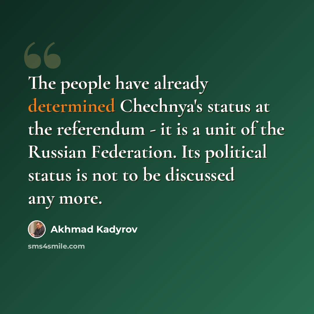 “The people have already determined Chechnya's status at the referendum - it is a unit of the Russian Federation. Its political status is not to be discussed any more.” quote by Akhmad Kadyrov