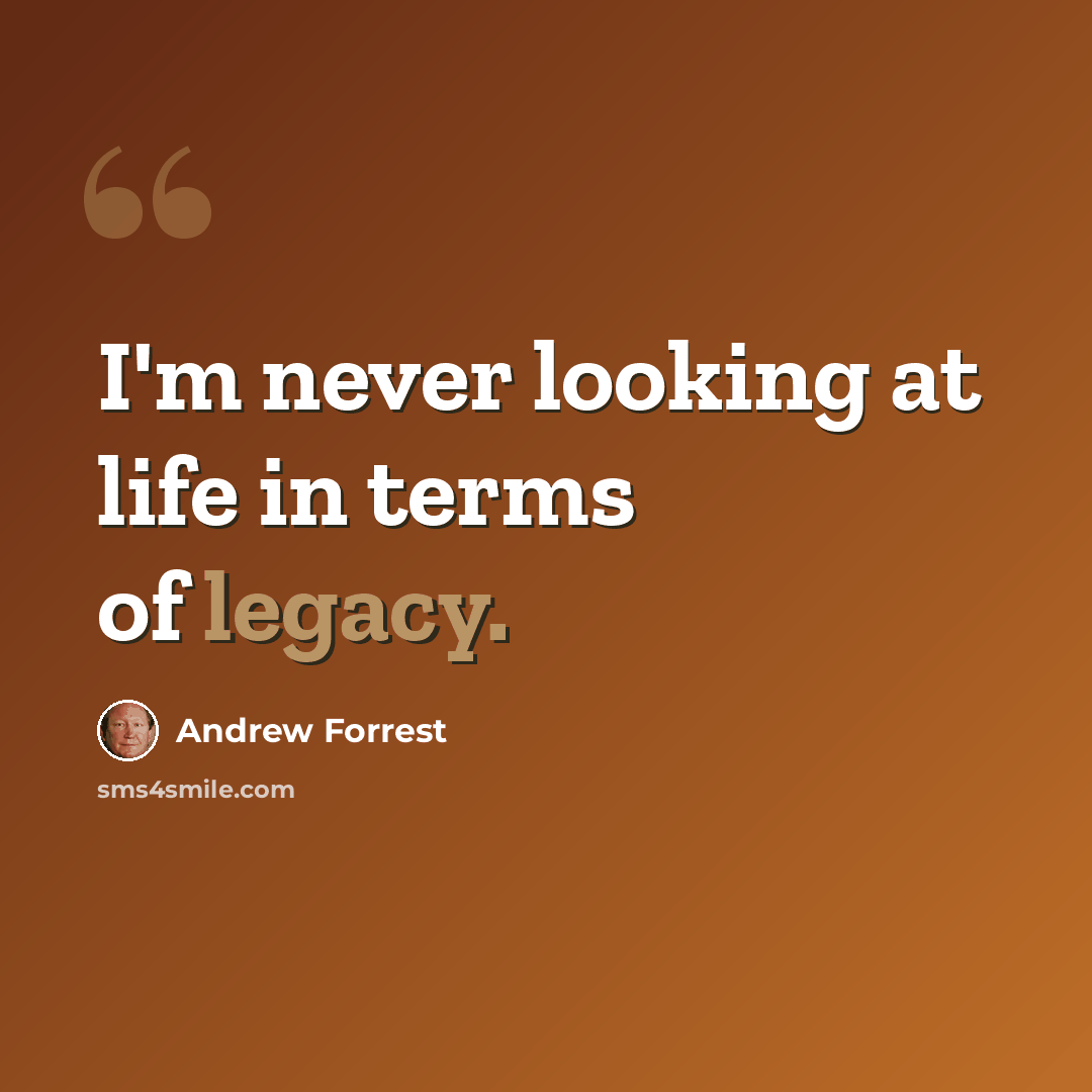 “I'm never looking at life in terms of legacy.” quote by Andrew Forrest