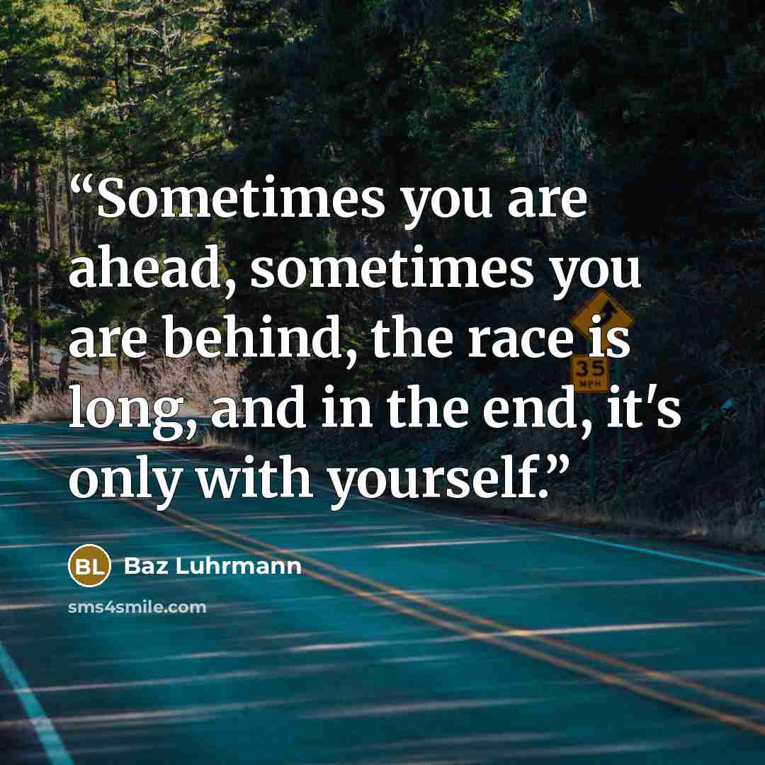 “Sometimes you are ahead, sometimes you are behind, the race is long, and in the end, it's only with yourself.” quote by Baz Luhrmann