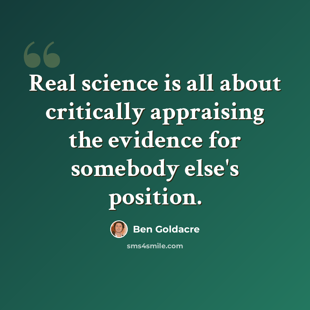 “Real science is all about critically appraising the evidence for somebody else's position.” quote by Ben Goldacre