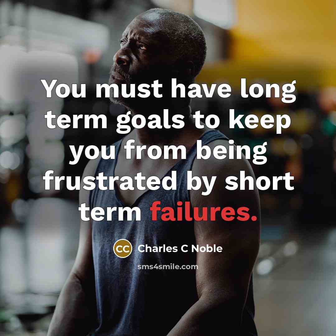 “You must have long term goals to keep you from being frustrated by short term failures.” quote by Charles C Noble