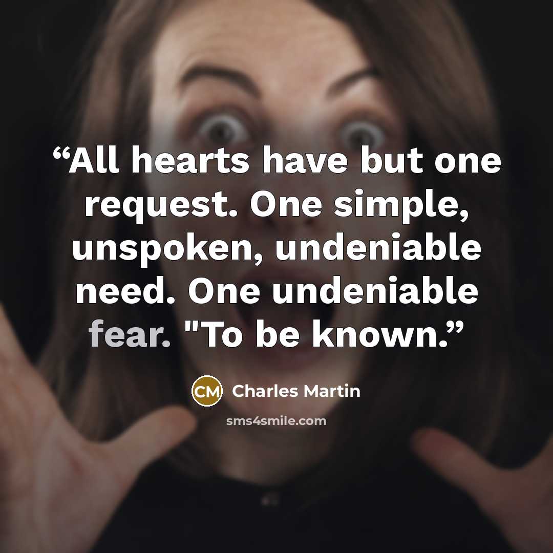 “All hearts have but one request. One simple, unspoken, undeniable need. One undeniable fear. "To be known.” quote by Charles Martin