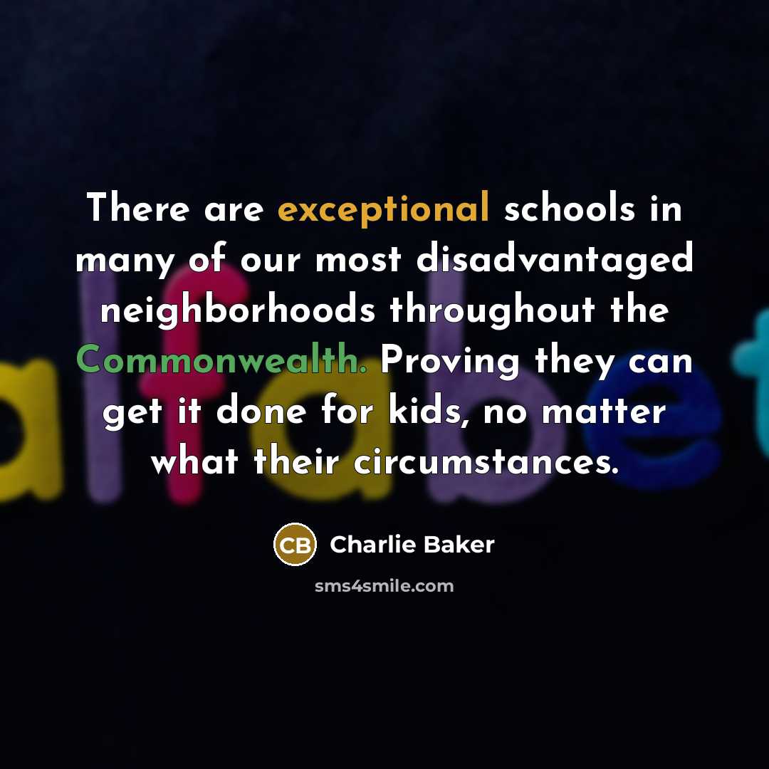“There are exceptional schools in many of our most disadvantaged neighborhoods throughout the Commonwealth. Proving they can get it done for kids, no matter what their circumstances.” quote by Charlie Baker