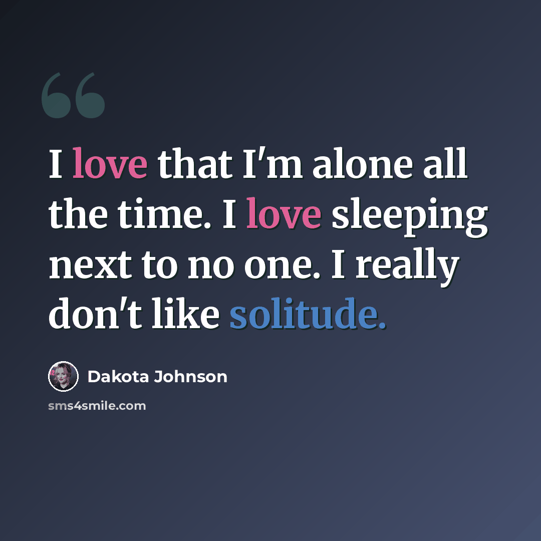 “I love that I'm alone all the time. I love sleeping next to no one. I really don't like solitude.” quote by Dakota Johnson