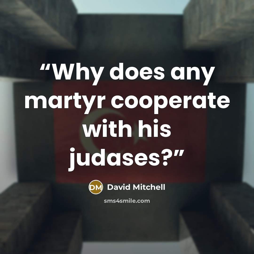 “Why does any martyr cooperate with his judases?” quote by David Mitchell