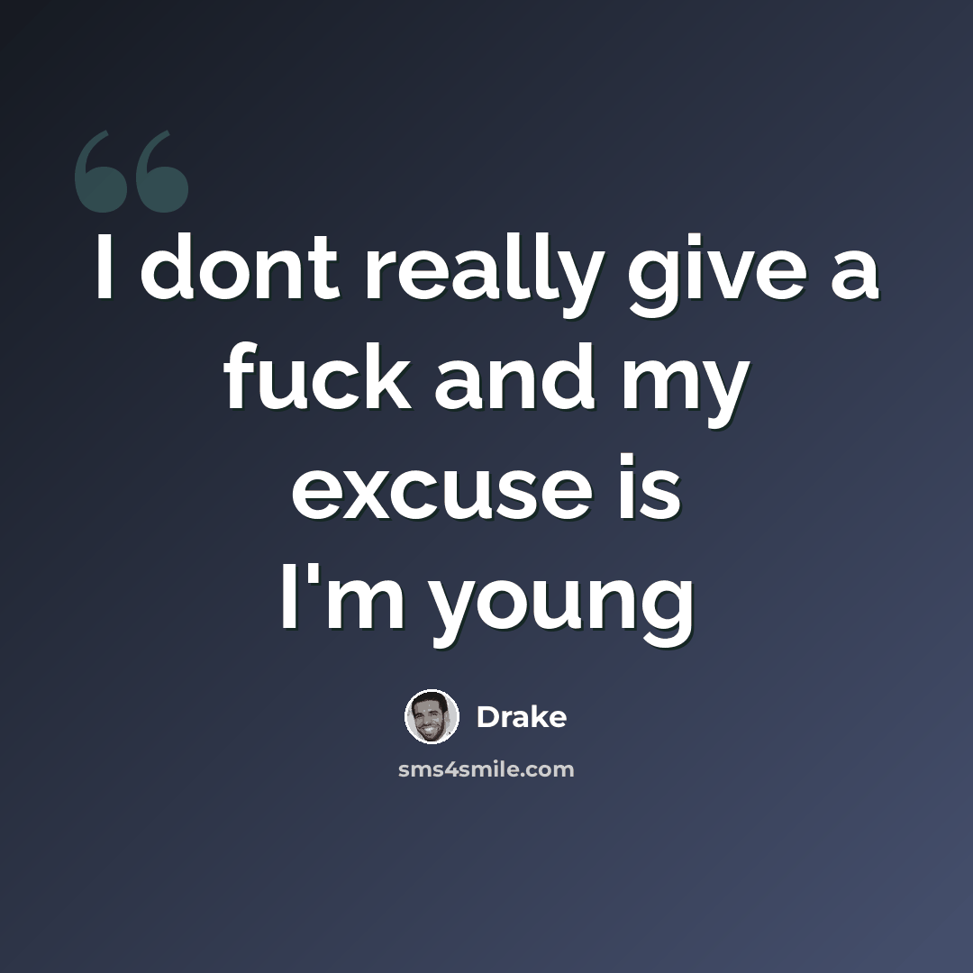 “I dont really give a fuck and my excuse is I'm young” quote by Drake