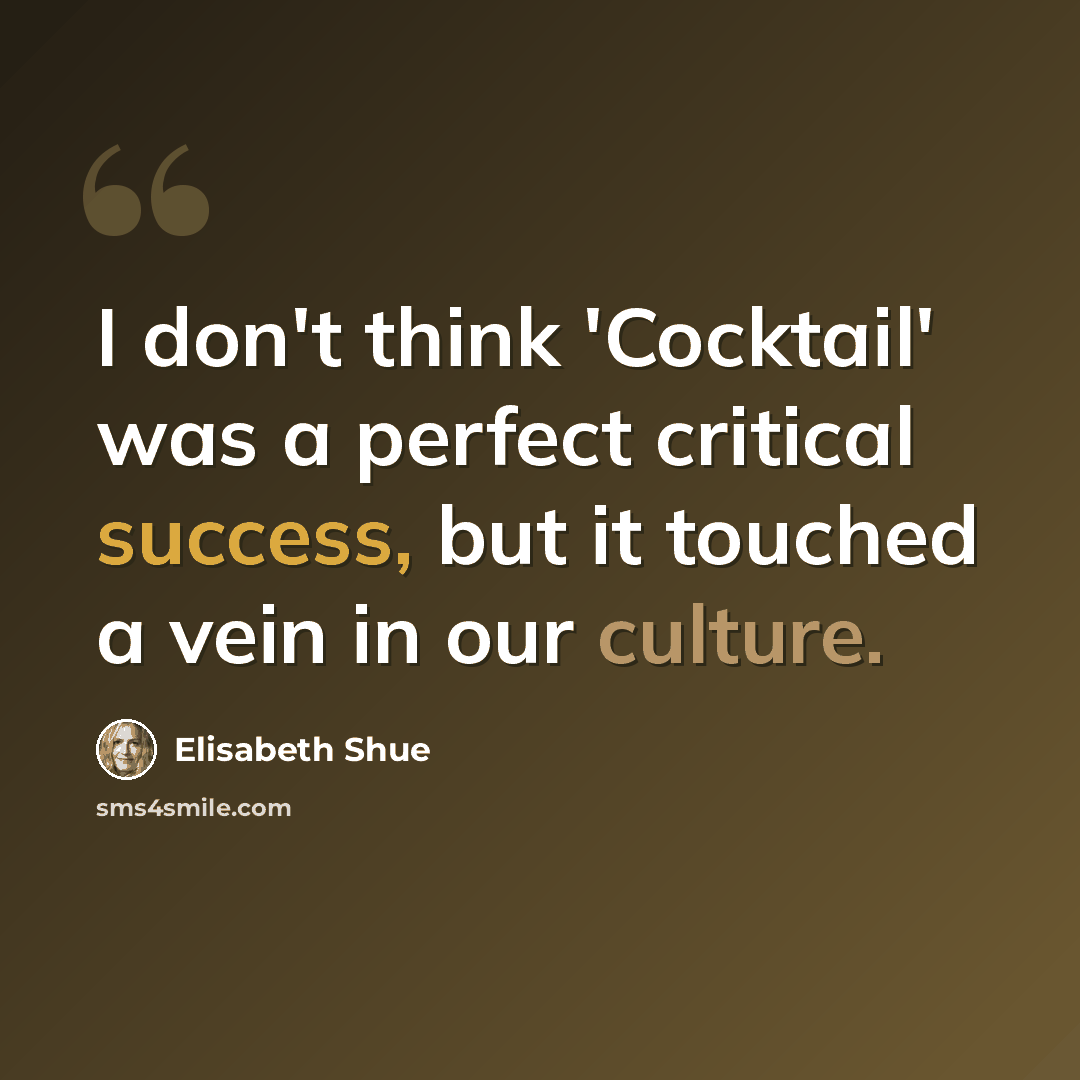 “I don't think 'Cocktail' was a perfect critical success, but it touched a vein in our culture.” quote by Elisabeth Shue