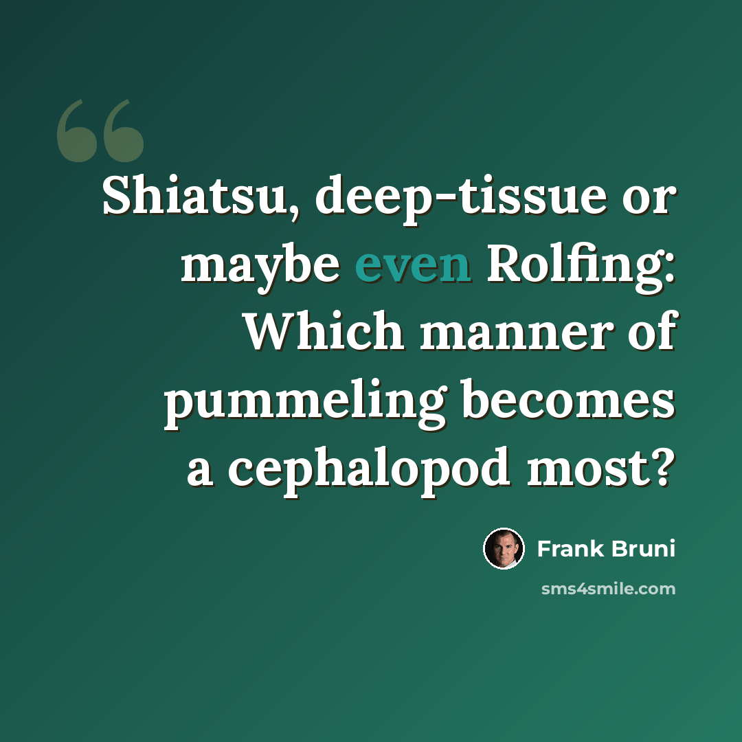 “Shiatsu, deep-tissue or maybe even Rolfing: Which manner of pummeling becomes a cephalopod most?” quote by Frank Bruni