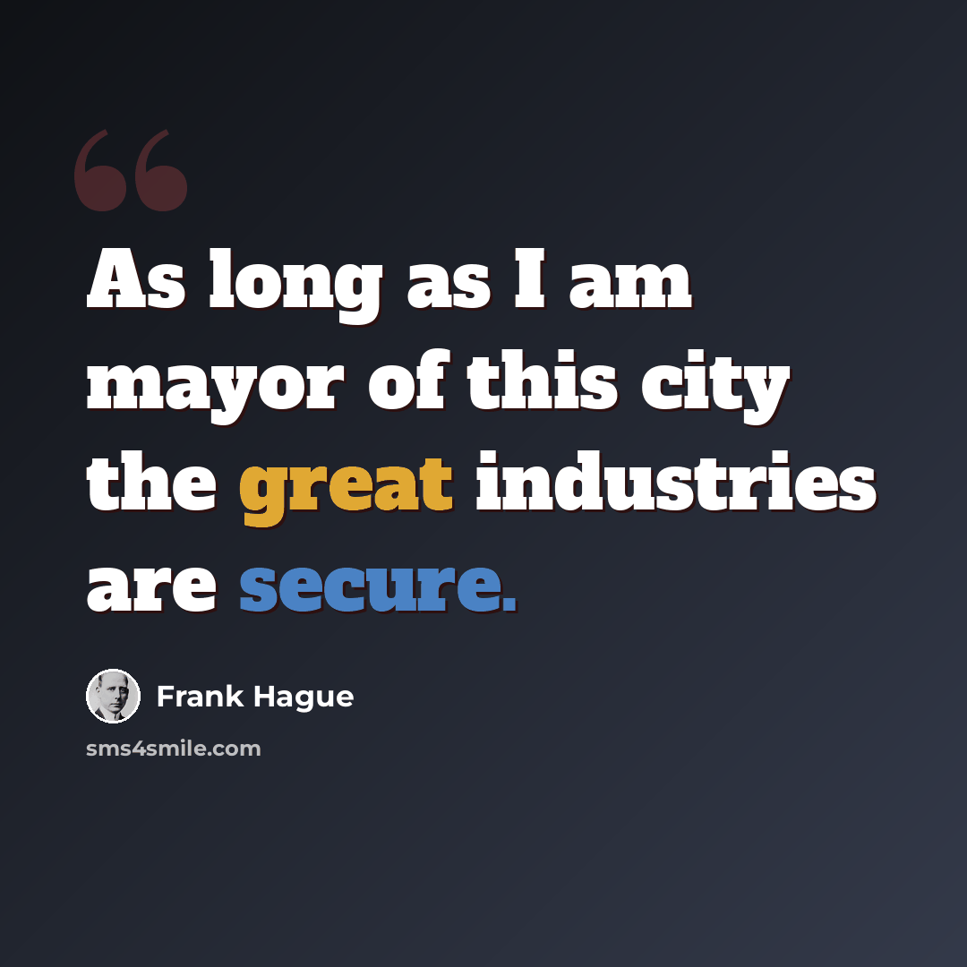 “As long as I am mayor of this city the great industries are secure.” quote by Frank Hague