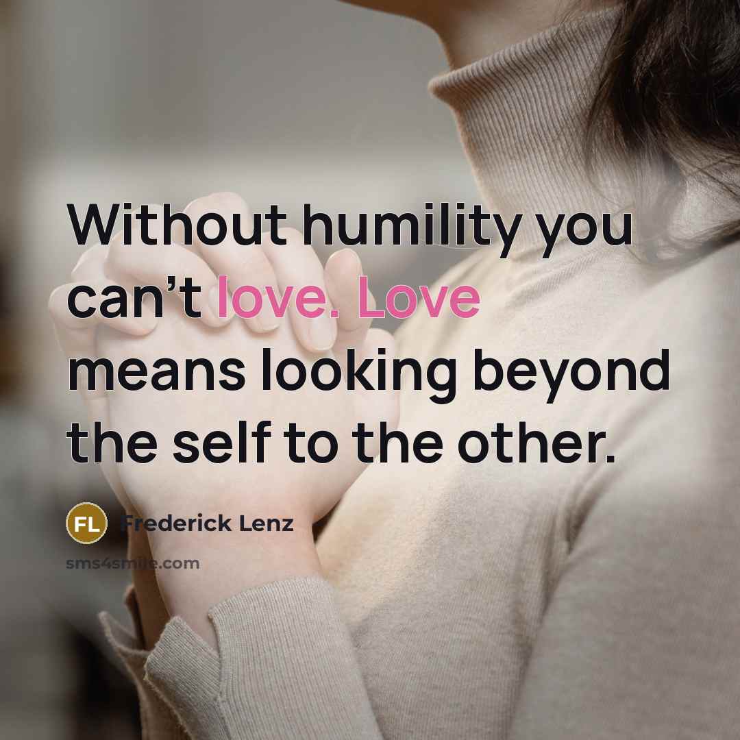 “Without humility you can't love. Love means looking beyond the self to the other.” quote by Frederick Lenz
