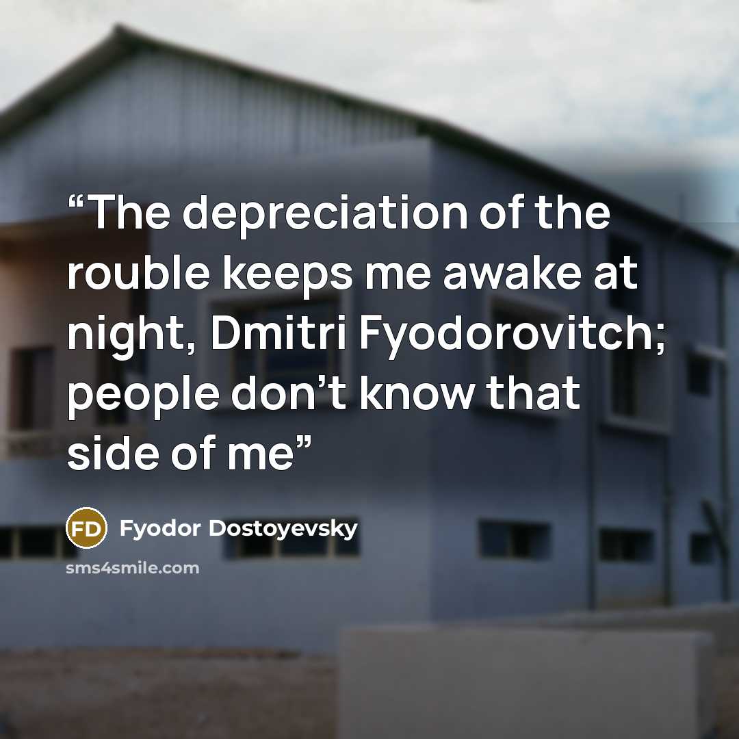 “The depreciation of the rouble keeps me awake at night, Dmitri Fyodorovitch; people don't know that side of me” quote by Fyodor Dostoyevsky