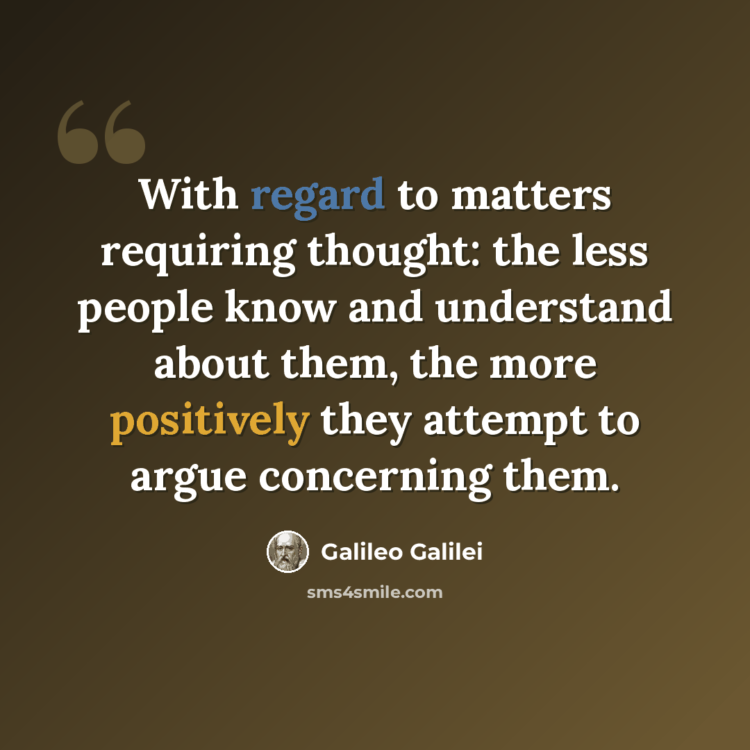 “With regard to matters requiring thought: the less people know and understand about them, the more positively they attempt to argue concerning them.” quote by Galileo Galilei