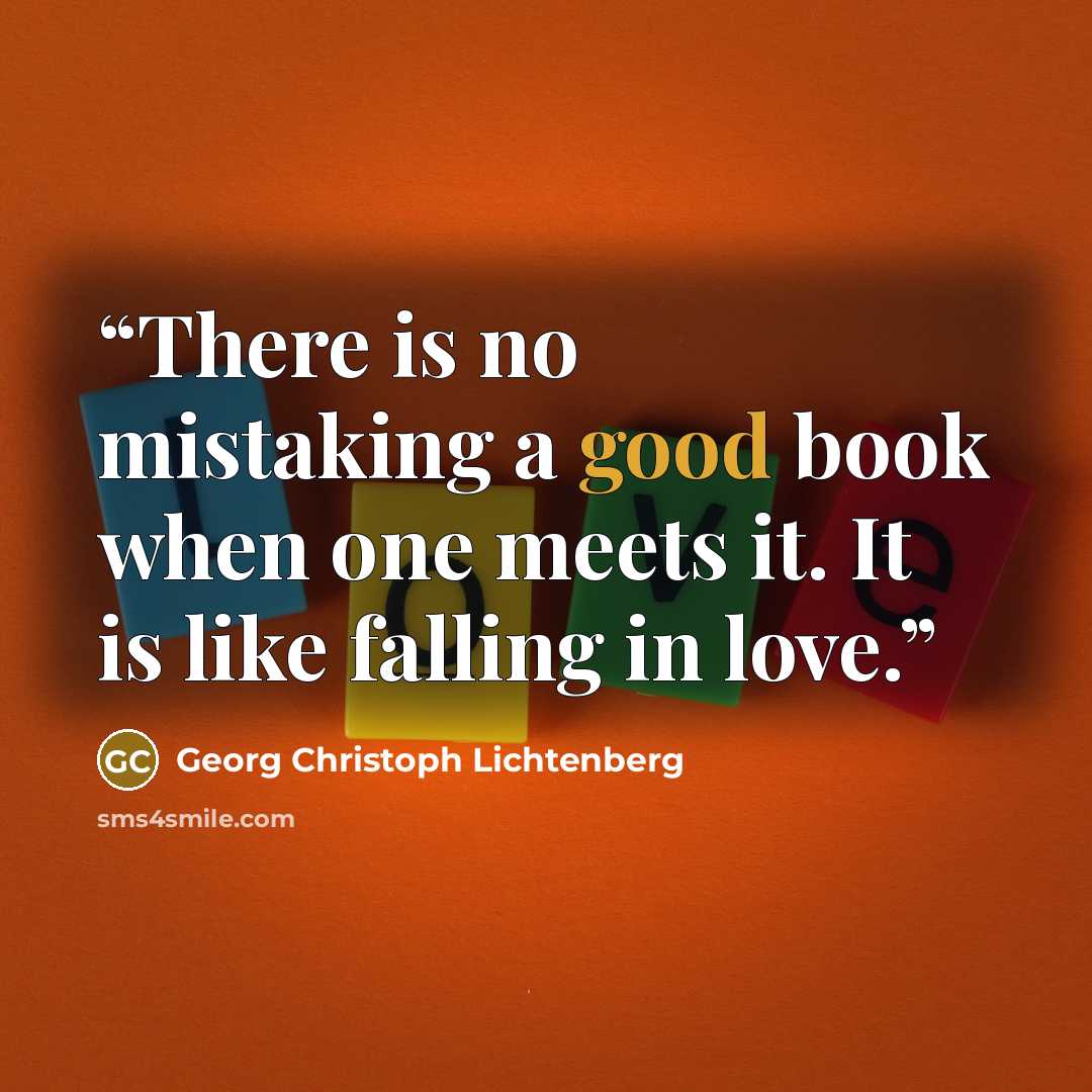 “There is no mistaking a good book when one meets it. It is like falling in love.” quote by Georg Christoph Lichtenberg
