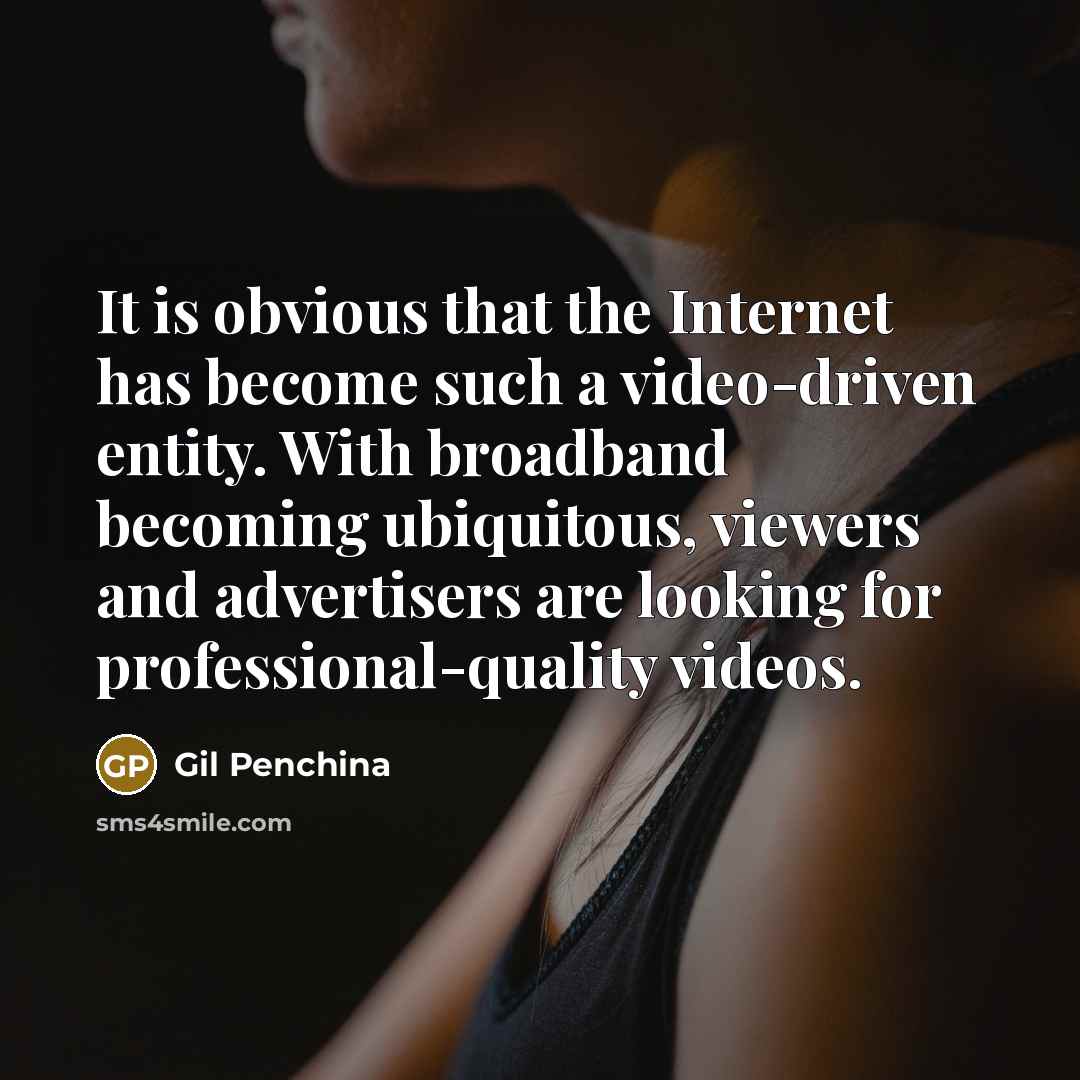 “It is obvious that the Internet has become such a video-driven entity. With broadband becoming ubiquitous, viewers and advertisers are looking for professional-quality videos.” quote by Gil Penchina